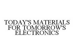 TODAY'S MATERIALS FOR TOMORROW'S ELECTRONICS trademark