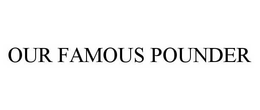 OUR FAMOUS POUNDER trademark
