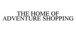THE HOME OF ADVENTURE SHOPPING trademark