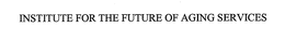 INSTITUTE FOR THE FUTURE OF AGING SERVICES trademark