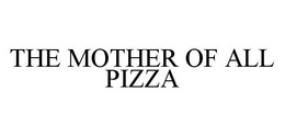 THE MOTHER OF ALL PIZZA trademark