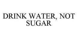 DRINK WATER, NOT SUGAR trademark