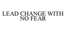 LEAD CHANGE WITH NO FEAR trademark