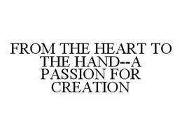 FROM THE HEART TO THE HAND--A PASSION FOR CREATION trademark