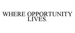 WHERE OPPORTUNITY LIVES. trademark