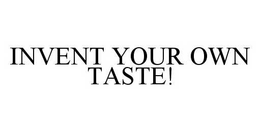 INVENT YOUR OWN TASTE! trademark