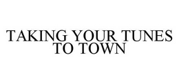 TAKING YOUR TUNES TO TOWN trademark