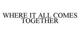 WHERE IT ALL COMES TOGETHER trademark