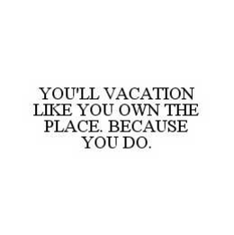 YOU'LL VACATION LIKE YOU OWN THE PLACE.  BECAUSE YOU DO. trademark