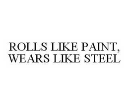 ROLLS LIKE PAINT, WEARS LIKE STEEL trademark