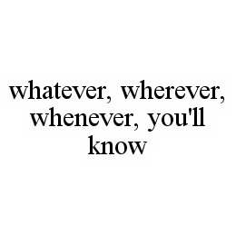 WHATEVER, WHEREVER, WHENEVER, YOU'LL KNOW trademark