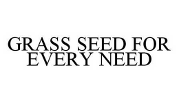GRASS SEED FOR EVERY NEED trademark