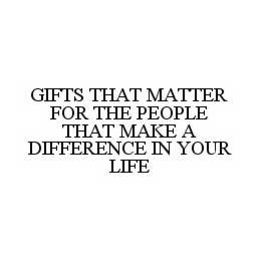GIFTS THAT MATTER FOR THE PEOPLE THAT MAKE A DIFFERENCE IN YOUR LIFE trademark