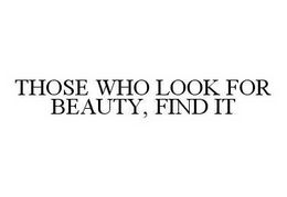 THOSE WHO LOOK FOR BEAUTY, FIND IT trademark