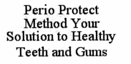 PERIO PROTECT METHOD YOUR SOLUTION TO HEALTHY TEETH AND GUMS trademark