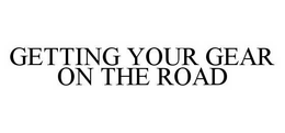 GETTING YOUR GEAR ON THE ROAD trademark