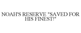 NOAH'S RESERVE "SAVED FOR HIS FINEST!" trademark