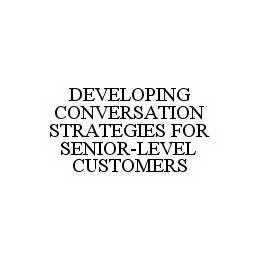 DEVELOPING CONVERSATION STRATEGIES FOR SENIOR-LEVEL CUSTOMERS trademark