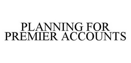 PLANNING FOR PREMIER ACCOUNTS trademark