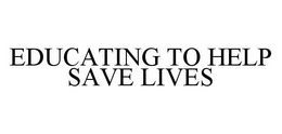 EDUCATING TO HELP SAVE LIVES trademark