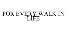 FOR EVERY WALK IN LIFE trademark