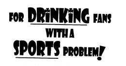 FOR DRINKING FANS WITH A SPORTS PROBLEM trademark