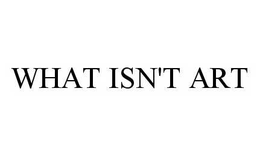 WHAT ISN'T ART trademark