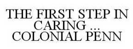THE FIRST STEP IN CARING ... COLONIAL PENN trademark