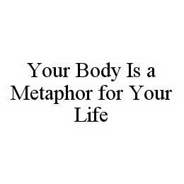 YOUR BODY IS A METAPHOR FOR YOUR LIFE trademark