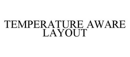 TEMPERATURE AWARE LAYOUT trademark