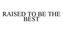 RAISED TO BE THE BEST trademark