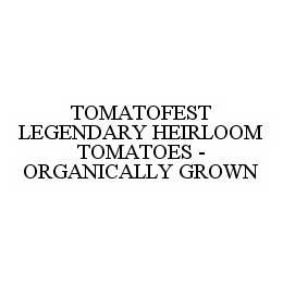 TOMATOFEST LEGENDARY HEIRLOOM TOMATOES - ORGANICALLY GROWN trademark