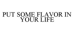 PUT SOME FLAVOR IN YOUR LIFE trademark