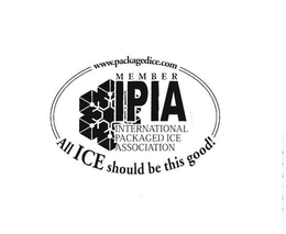 WWW.PACKAGEDICE.COM MEMBER IPIA INTERNATIONAL PACKAGED ICE ASSOCIATION ALL ICE SHOULD BE THIS GOOD! trademark