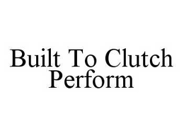 BUILT TO CLUTCH PERFORM trademark