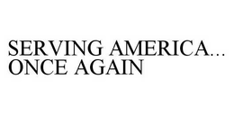 SERVING AMERICA..ONCE AGAIN trademark