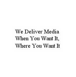 WE DELIVER MEDIA WHEN YOU WANT IT, WHERE YOU WANT IT trademark