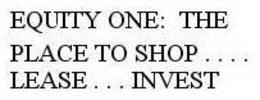 EQUITY ONE: THE PLACE TO SHOP . . . . LEASE . . . INVEST trademark