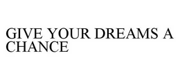 GIVE YOUR DREAMS A CHANCE trademark