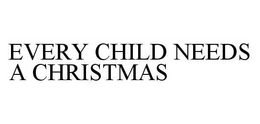 EVERY CHILD NEEDS A CHRISTMAS trademark