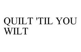 QUILT 'TIL YOU WILT trademark
