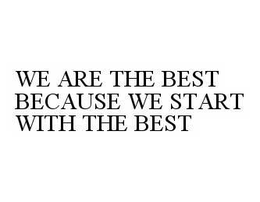 WE ARE THE BEST BECAUSE WE START WITH THE BEST trademark