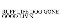 RUFF LIFE DOG GONE GOOD LIV'N trademark