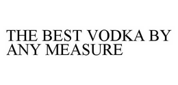 THE BEST VODKA BY ANY MEASURE trademark
