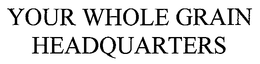 YOUR WHOLE GRAIN HEADQUARTERS trademark