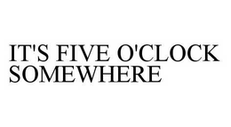 IT'S FIVE O'CLOCK SOMEWHERE trademark