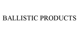 BALLISTIC PRODUCTS trademark