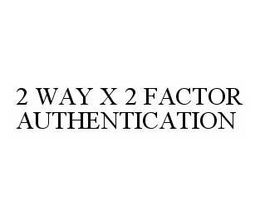 2 WAY X 2 FACTOR AUTHENTICATION trademark