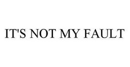IT'S NOT MY FAULT trademark
