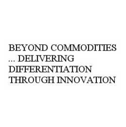 BEYOND COMMODITIES ... DELIVERING DIFFERENTIATION THROUGH INNOVATION trademark